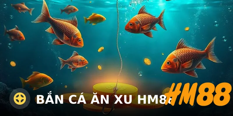 Bắn Cá Ăn Xu HM88: Hướng Dẫn Chơi & Đánh Giá Uy Tín 2025