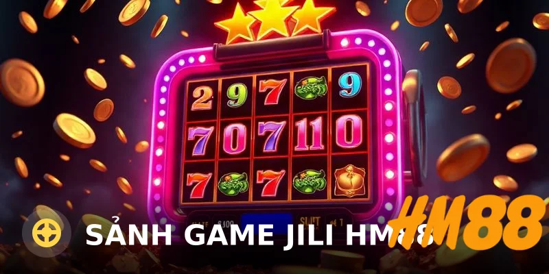 Sảnh game JILI HM88: Đánh giá chi tiết 2025 từ trải nghiệm thực tế